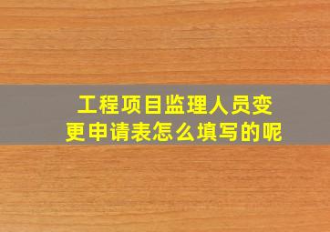 工程项目监理人员变更申请表怎么填写的呢