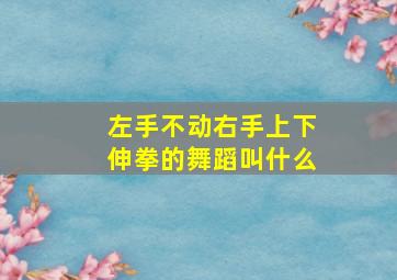 左手不动右手上下伸拳的舞蹈叫什么