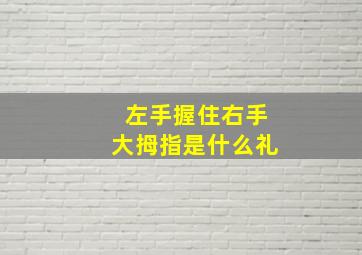 左手握住右手大拇指是什么礼