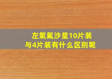 左氧氟沙星10片装与4片装有什么区别呢