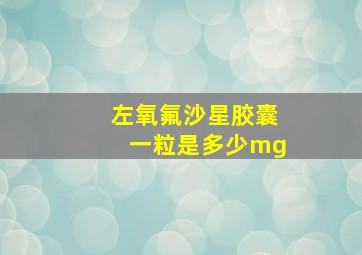 左氧氟沙星胶囊一粒是多少mg