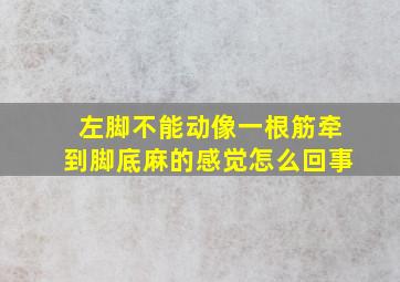 左脚不能动像一根筋牵到脚底麻的感觉怎么回事