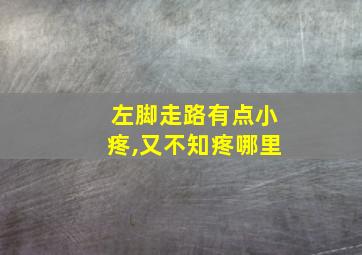 左脚走路有点小疼,又不知疼哪里