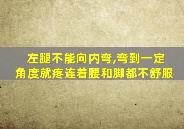 左腿不能向内弯,弯到一定角度就疼连着腰和脚都不舒服