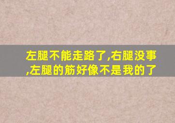 左腿不能走路了,右腿没事,左腿的筋好像不是我的了