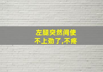 左腿突然间使不上劲了,不疼