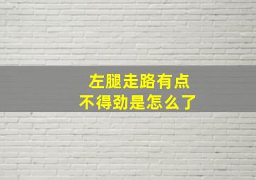 左腿走路有点不得劲是怎么了