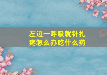 左边一呼吸就针扎疼怎么办吃什么药