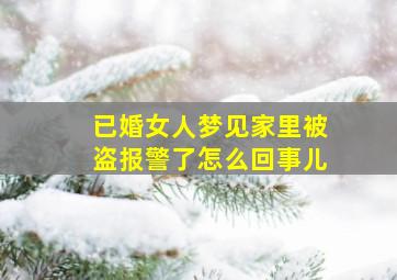 已婚女人梦见家里被盗报警了怎么回事儿