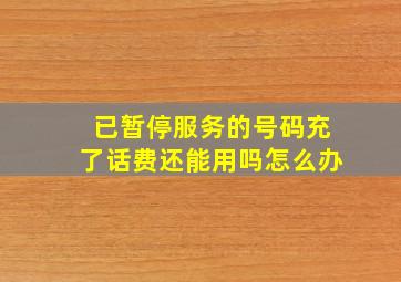 已暂停服务的号码充了话费还能用吗怎么办