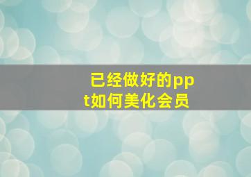 已经做好的ppt如何美化会员