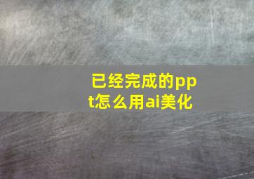 已经完成的ppt怎么用ai美化