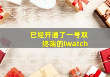 已经开通了一号双终端的iwatch