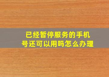 已经暂停服务的手机号还可以用吗怎么办理