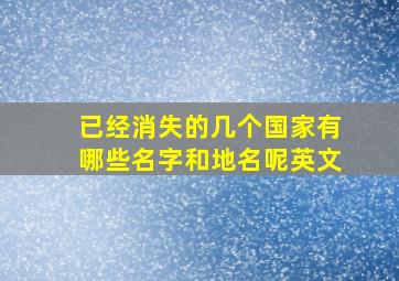 已经消失的几个国家有哪些名字和地名呢英文