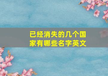 已经消失的几个国家有哪些名字英文