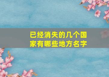 已经消失的几个国家有哪些地方名字