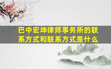 巴中宏坤律师事务所的联系方式和联系方式是什么