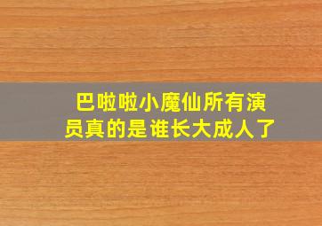 巴啦啦小魔仙所有演员真的是谁长大成人了