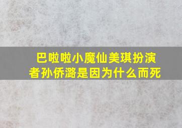 巴啦啦小魔仙美琪扮演者孙侨潞是因为什么而死