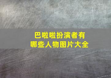 巴啦啦扮演者有哪些人物图片大全