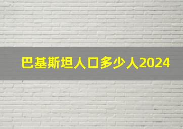 巴基斯坦人口多少人2024