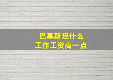 巴基斯坦什么工作工资高一点