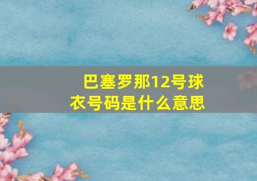 巴塞罗那12号球衣号码是什么意思