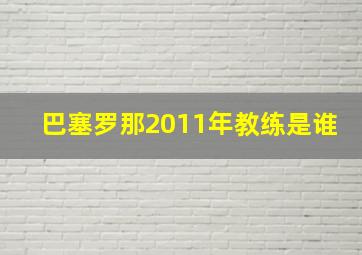 巴塞罗那2011年教练是谁