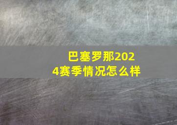 巴塞罗那2024赛季情况怎么样