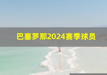 巴塞罗那2024赛季球员