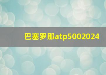 巴塞罗那atp5002024