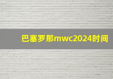 巴塞罗那mwc2024时间