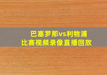 巴塞罗那vs利物浦比赛视频录像直播回放