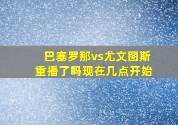 巴塞罗那vs尤文图斯重播了吗现在几点开始