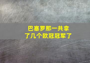 巴塞罗那一共拿了几个欧冠冠军了