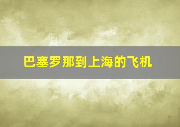 巴塞罗那到上海的飞机