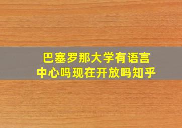 巴塞罗那大学有语言中心吗现在开放吗知乎