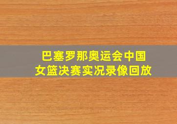 巴塞罗那奥运会中国女篮决赛实况录像回放