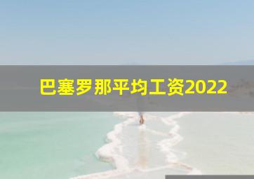 巴塞罗那平均工资2022