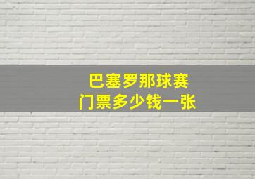 巴塞罗那球赛门票多少钱一张