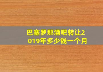 巴塞罗那酒吧转让2019年多少钱一个月