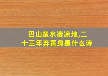 巴山楚水凄凉地,二十三年弃置身是什么诗