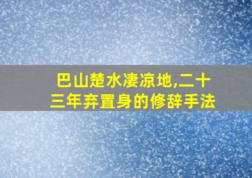 巴山楚水凄凉地,二十三年弃置身的修辞手法