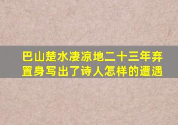 巴山楚水凄凉地二十三年弃置身写出了诗人怎样的遭遇