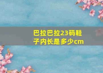 巴拉巴拉23码鞋子内长是多少cm