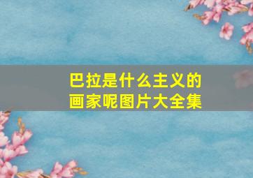 巴拉是什么主义的画家呢图片大全集