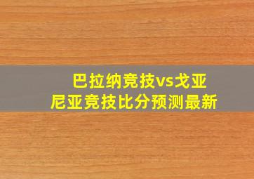 巴拉纳竞技vs戈亚尼亚竞技比分预测最新