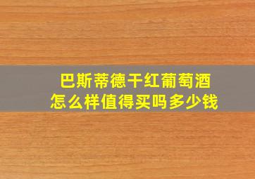 巴斯蒂德干红葡萄酒怎么样值得买吗多少钱