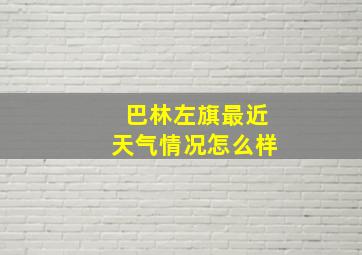 巴林左旗最近天气情况怎么样